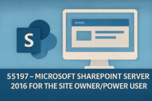 55197 – Microsoft SharePoint Server 2016 for the Site Owner/Power User